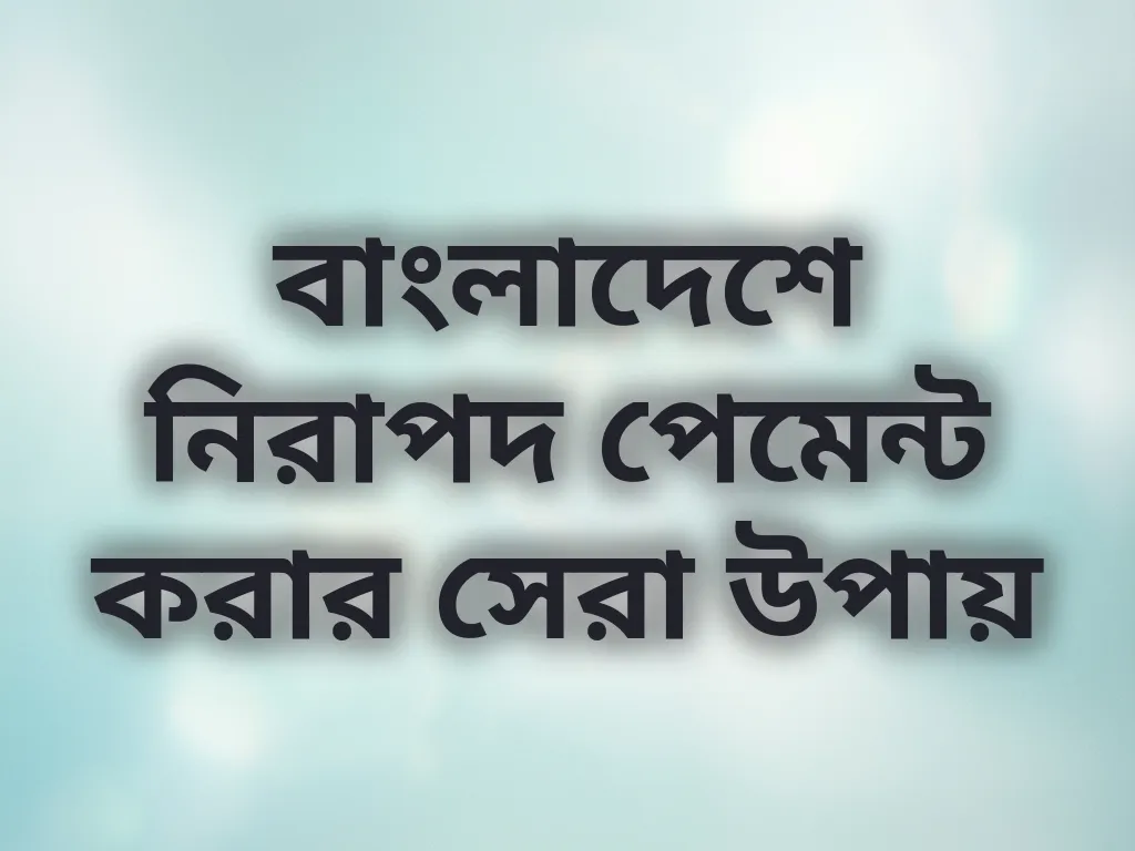 বাংলাদেশে নিরাপদ পেমেন্ট করার সেরা উপায়